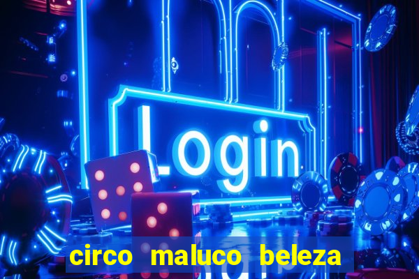 circo maluco beleza recife circo maluco